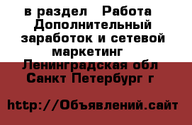  в раздел : Работа » Дополнительный заработок и сетевой маркетинг . Ленинградская обл.,Санкт-Петербург г.